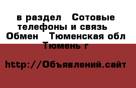  в раздел : Сотовые телефоны и связь » Обмен . Тюменская обл.,Тюмень г.